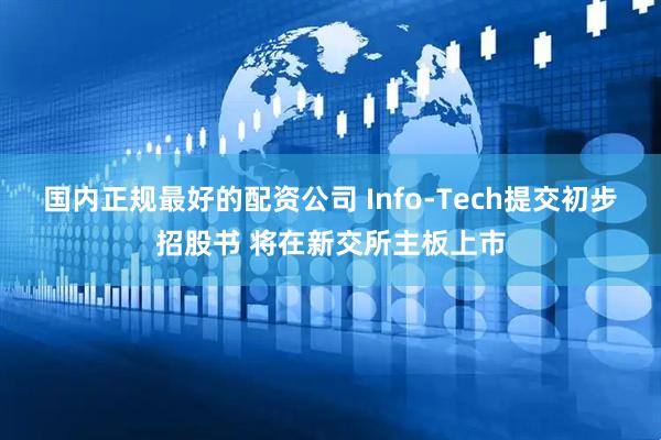 国内正规最好的配资公司 Info-Tech提交初步招股书 将在新交所主板上市