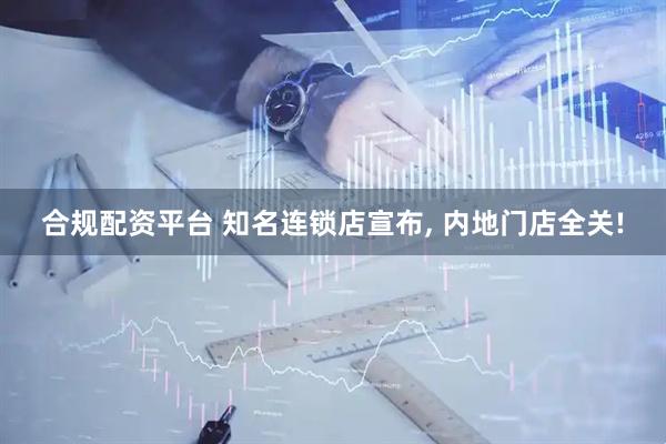 合规配资平台 知名连锁店宣布, 内地门店全关!