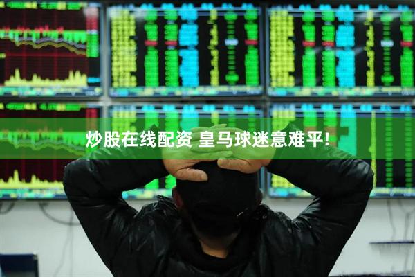 炒股在线配资 皇马球迷意难平!