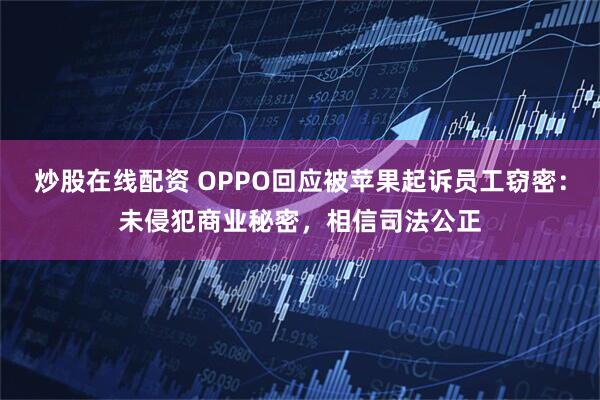 炒股在线配资 OPPO回应被苹果起诉员工窃密：未侵犯商业秘密，相信司法公正