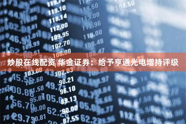 炒股在线配资 华金证券：给予亨通光电增持评级