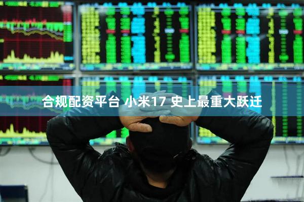 合规配资平台 小米17 史上最重大跃迁